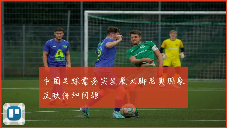 中国足球需务实发展大脚尼奥现象反映何种问题