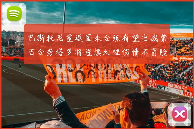 巴斯托尼重返国米合练有望出战紫百合劳塔罗将谨慎处理伤情不冒险