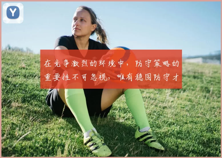在竞争激烈的环境中，防守策略的重要性不可忽视，唯有稳固防守才能赢得胜利