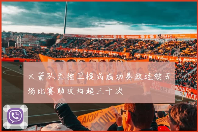 火箭队无控卫模式成功奏效连续五场比赛助攻均超三十次