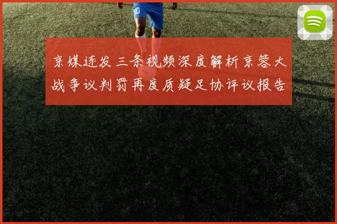 京媒连发三条视频深度解析京蓉大战争议判罚再度质疑足协评议报告内容