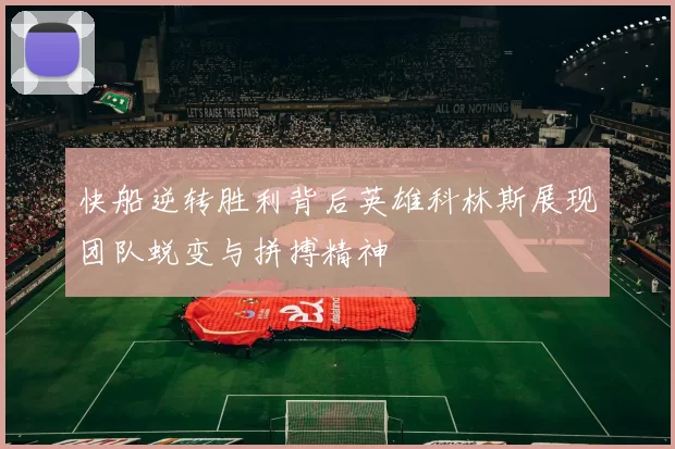 快船逆转胜利背后英雄科林斯展现团队蜕变与拼搏精神