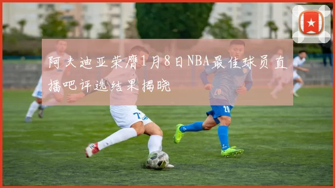 阿夫迪亚荣膺1月8日NBA最佳球员直播吧评选结果揭晓