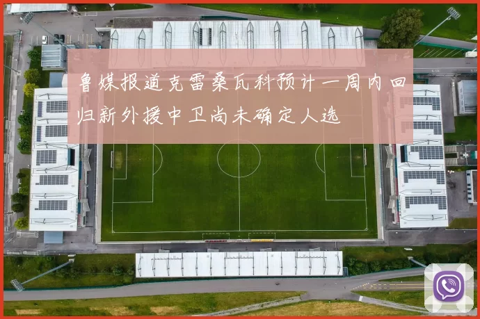 鲁媒报道克雷桑瓦科预计一周内回归新外援中卫尚未确定人选